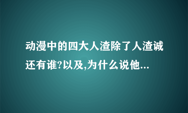 动漫中的四大人渣除了人渣诚还有谁?以及,为什么说他们人渣?