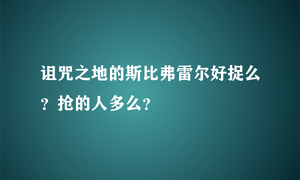 诅咒之地的斯比弗雷尔好捉么？抢的人多么？