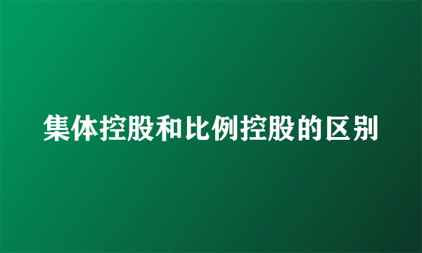 集体控股和比例控股的区别