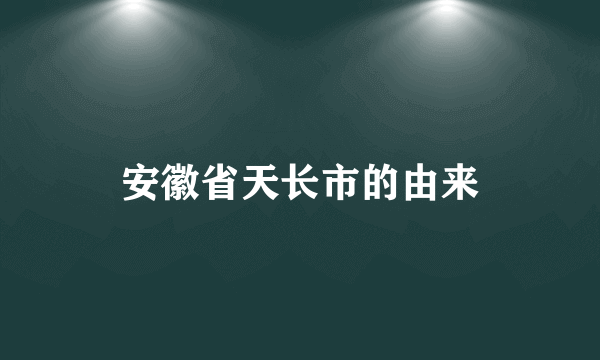 安徽省天长市的由来