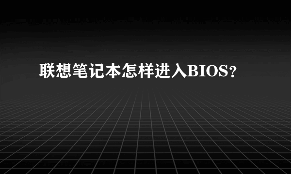 联想笔记本怎样进入BIOS？