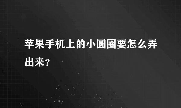 苹果手机上的小圆圈要怎么弄出来？