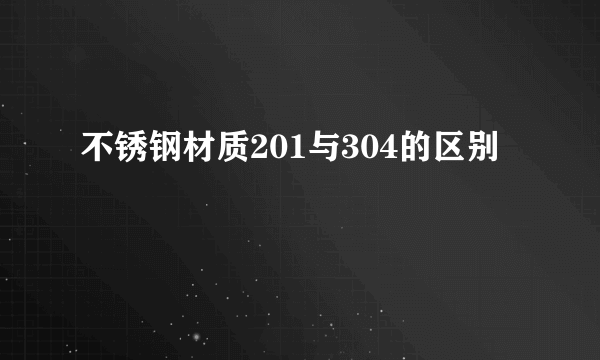 不锈钢材质201与304的区别