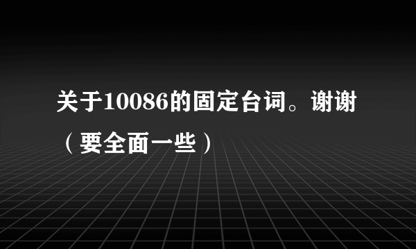 关于10086的固定台词。谢谢（要全面一些）