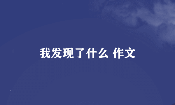 我发现了什么 作文