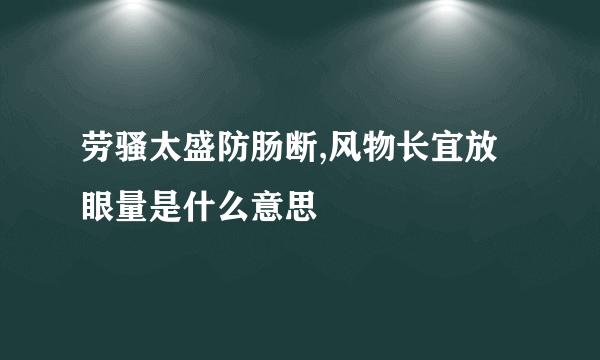 劳骚太盛防肠断,风物长宜放眼量是什么意思