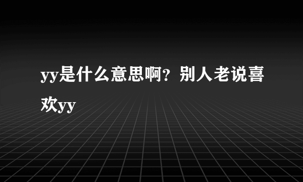 yy是什么意思啊？别人老说喜欢yy