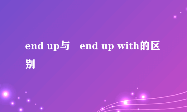 end up与   end up with的区别