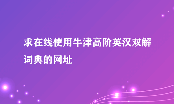 求在线使用牛津高阶英汉双解词典的网址