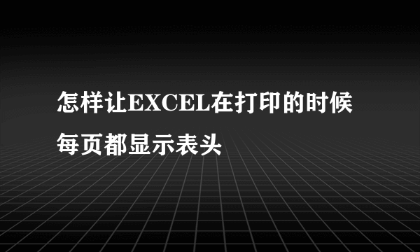 怎样让EXCEL在打印的时候每页都显示表头