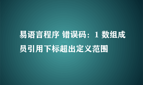 易语言程序 错误码：1 数组成员引用下标超出定义范围