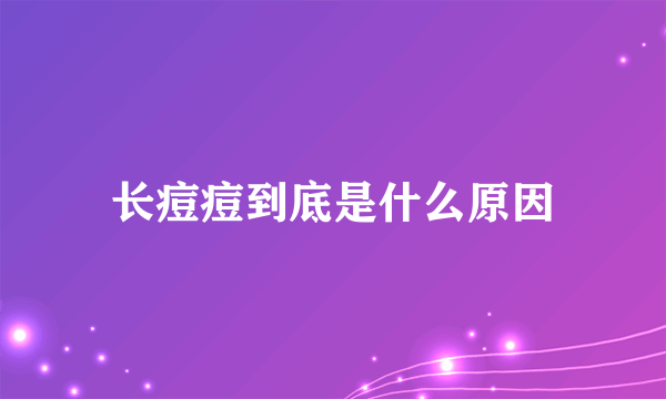 长痘痘到底是什么原因