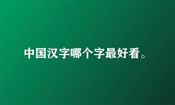 中国汉字哪个字最好看。