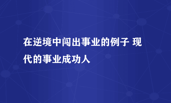 在逆境中闯出事业的例子 现代的事业成功人