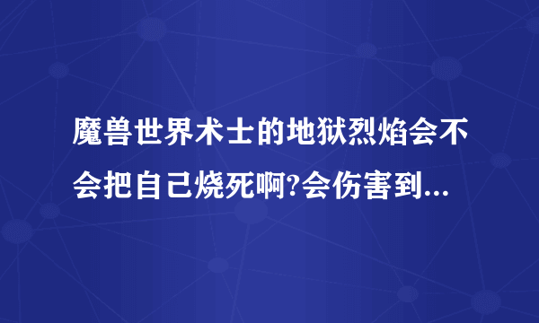 魔兽世界术士的地狱烈焰会不会把自己烧死啊?会伤害到自己的队友吗？