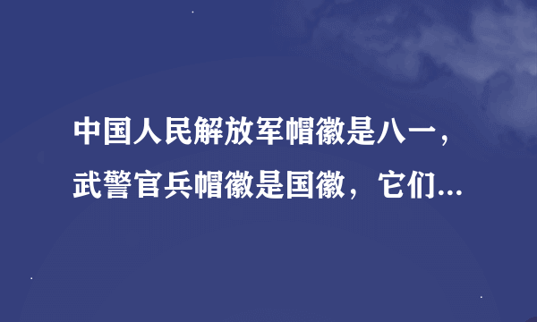 中国人民解放军帽徽是八一，武警官兵帽徽是国徽，它们两者之间帽徽的意义是什么？