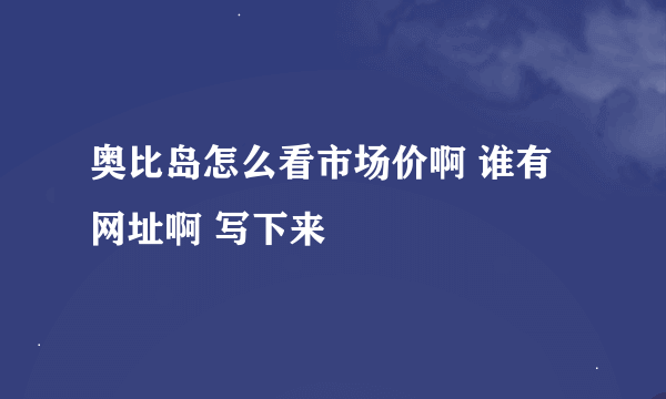 奥比岛怎么看市场价啊 谁有网址啊 写下来