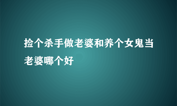 捡个杀手做老婆和养个女鬼当老婆哪个好