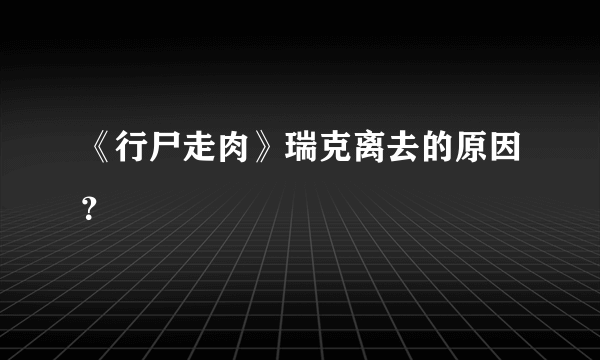 《行尸走肉》瑞克离去的原因？