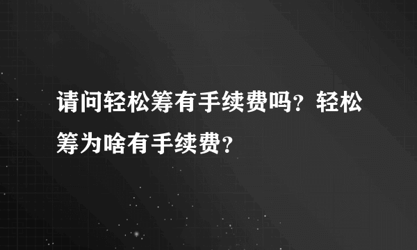 请问轻松筹有手续费吗？轻松筹为啥有手续费？