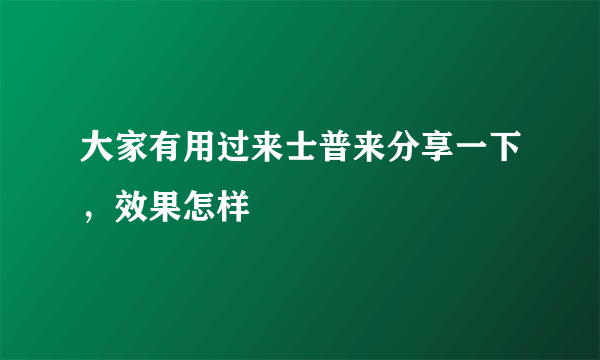 大家有用过来士普来分享一下，效果怎样