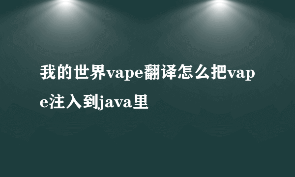 我的世界vape翻译怎么把vape注入到java里