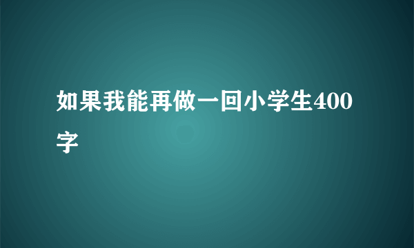 如果我能再做一回小学生400字