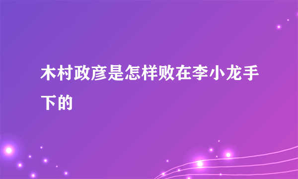 木村政彦是怎样败在李小龙手下的