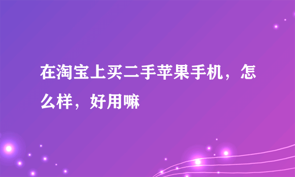 在淘宝上买二手苹果手机，怎么样，好用嘛