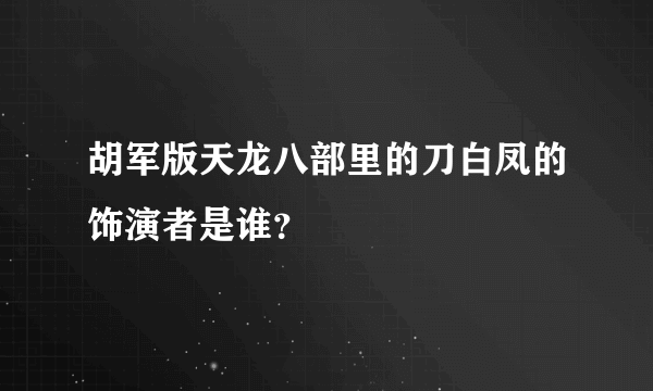 胡军版天龙八部里的刀白凤的饰演者是谁？