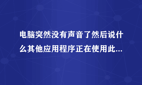 电脑突然没有声音了然后说什么其他应用程序正在使用此设备是什么鬼啊