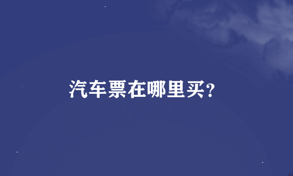 汽车票在哪里买？