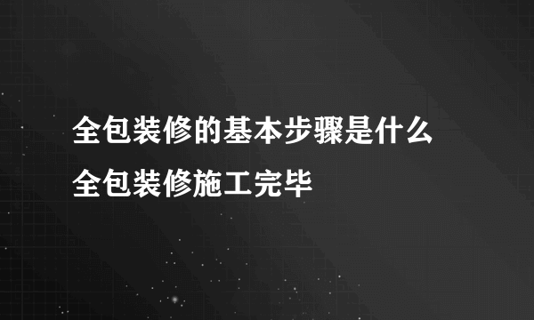 全包装修的基本步骤是什么 全包装修施工完毕