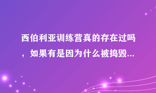 西伯利亚训练营真的存在过吗，如果有是因为什么被捣毁。谁捣毁的