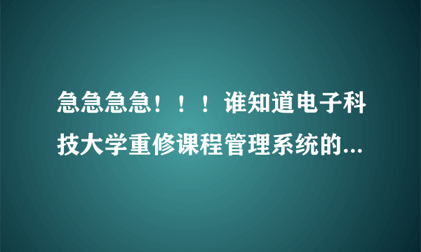 急急急急！！！谁知道电子科技大学重修课程管理系统的登录密码是什么？跟登陆信息门户系统的密码一样么？