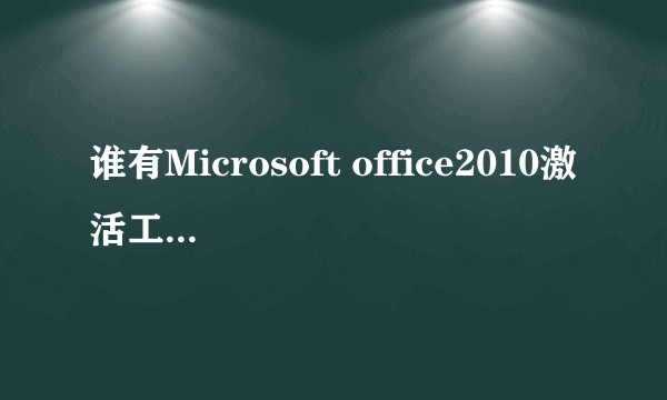 谁有Microsoft office2010激活工具，能不能发一下百度云链接，发了采纳谢谢！