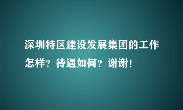 深圳特区建设发展集团的工作怎样？待遇如何？谢谢！