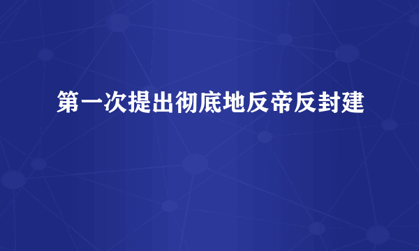 第一次提出彻底地反帝反封建