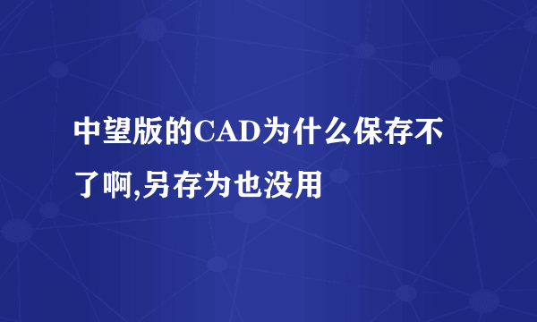 中望版的CAD为什么保存不了啊,另存为也没用