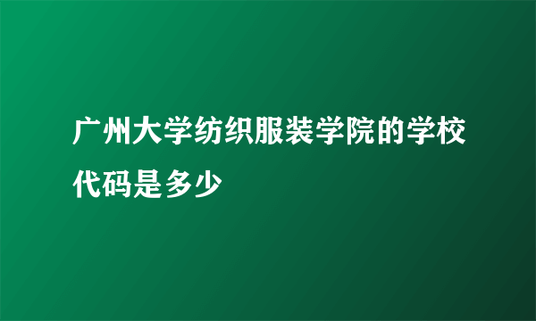 广州大学纺织服装学院的学校代码是多少