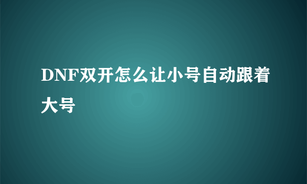 DNF双开怎么让小号自动跟着大号