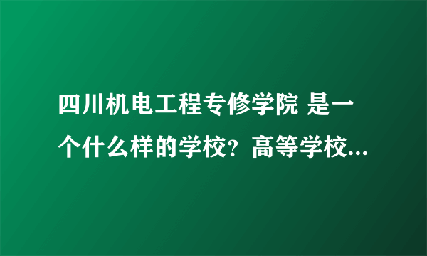 四川机电工程专修学院 是一个什么样的学校？高等学校还是培训机构，如果是高等学校那他的文凭国家承认吗