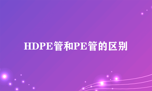 HDPE管和PE管的区别