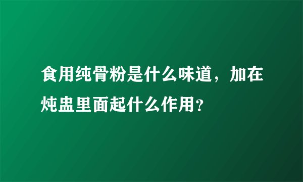 食用纯骨粉是什么味道，加在炖盅里面起什么作用？