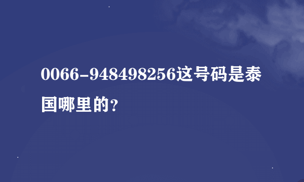 0066-948498256这号码是泰国哪里的？