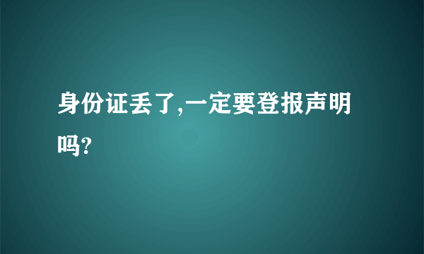 身份证丢了,一定要登报声明吗?