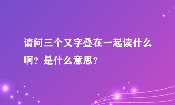 请问三个又字叠在一起读什么啊？是什么意思？