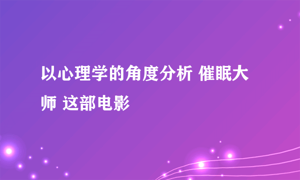 以心理学的角度分析 催眠大师 这部电影