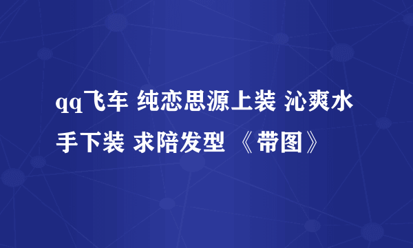 qq飞车 纯恋思源上装 沁爽水手下装 求陪发型 《带图》