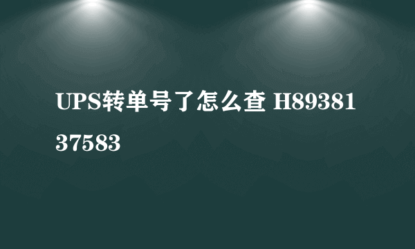 UPS转单号了怎么查 H8938137583